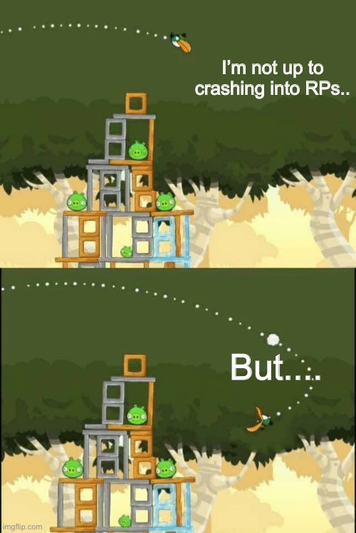 What I do all the time: | I’m not up to crashing into RPs.. But.... | image tagged in angry birds hal but | made w/ Imgflip meme maker
