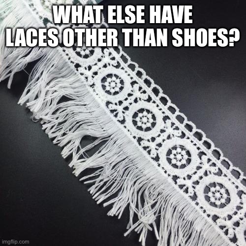 Let’s see how many answers in the comments will be | WHAT ELSE HAVE LACES OTHER THAN SHOES? | made w/ Imgflip meme maker