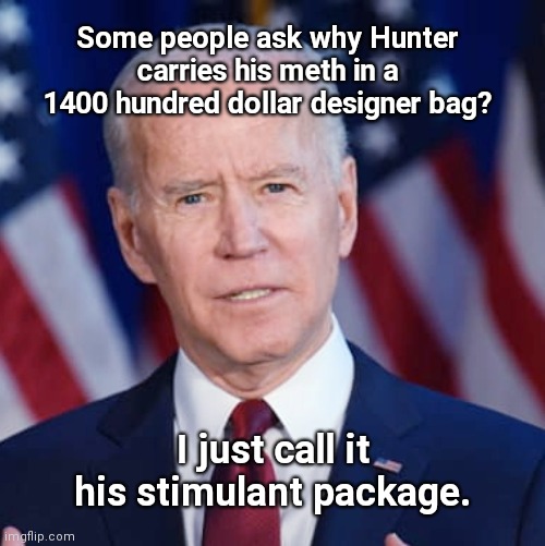 Family thoughts with Joe Biden | Some people ask why Hunter carries his meth in a 1400 hundred dollar designer bag? I just call it his stimulant package. | image tagged in creepy joe biden,hunter biden,meth head,drugs,parody | made w/ Imgflip meme maker