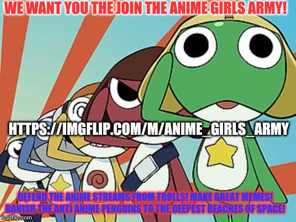 There are still a few ranks left! | WE WANT YOU THE JOIN THE ANIME GIRLS ARMY! HTTPS://IMGFLIP.COM/M/ANIME_GIRLS_ARMY; DEFEND THE ANIME STREAMS FROM TROLLS! MAKE GREAT MEMES! BANISH THE ANTI ANIME PENGUINS TO THE DEEPEST REACHES OF SPACE! | image tagged in anime girls army,join me,anime,defend the realm | made w/ Imgflip meme maker