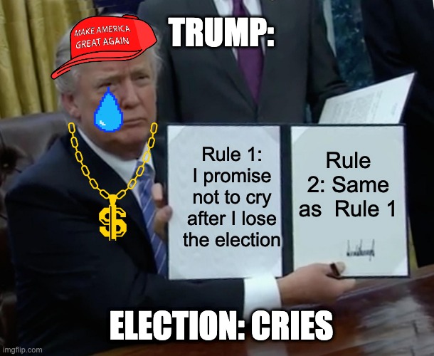 Trump be like | TRUMP:; Rule 1: I promise not to cry after I lose the election; Rule 2: Same as  Rule 1; ELECTION: CRIES | image tagged in memes,trump bill signing | made w/ Imgflip meme maker