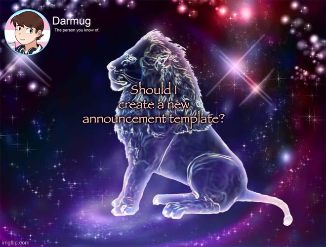 Darmug's announcement template | Should I create a new announcement template? | image tagged in darmug's announcement template | made w/ Imgflip meme maker