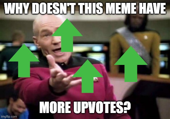 Picard Wtf Meme | WHY DOESN'T THIS MEME HAVE MORE UPVOTES? | image tagged in memes,picard wtf | made w/ Imgflip meme maker