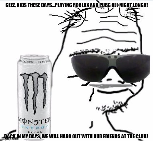 boomer | GEEZ, KIDS THESE DAYS...PLAYING ROBLOX AND PUBG ALL NIGHT LONG!!! BACK IN MY DAYS, WE WILL HANG OUT WITH OUR FRIENDS AT THE CLUB! | image tagged in memes,roblox,baby boomers | made w/ Imgflip meme maker
