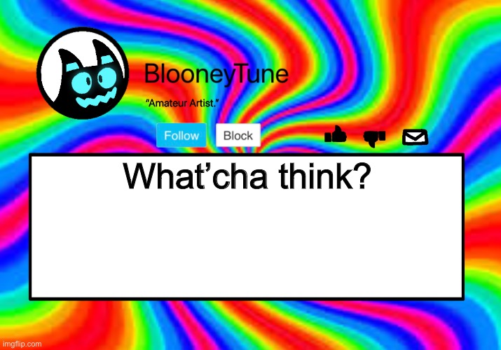 It’s supposed to be trippy AF. | What’cha think? | image tagged in bloo s better anouncement | made w/ Imgflip meme maker