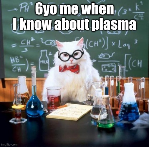 Chemistry Cat | 6yo me when I know about plasma | image tagged in memes,chemistry cat | made w/ Imgflip meme maker