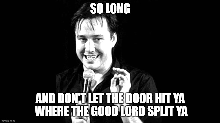 SO LONG; AND DON'T LET THE DOOR HIT YA
 WHERE THE GOOD LORD SPLIT YA | image tagged in bill hicks | made w/ Imgflip meme maker