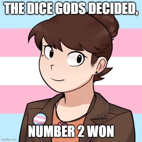 THE DICE GODS DECIDED, NUMBER 2 WON | image tagged in darmug's more trans picrew 2 | made w/ Imgflip meme maker