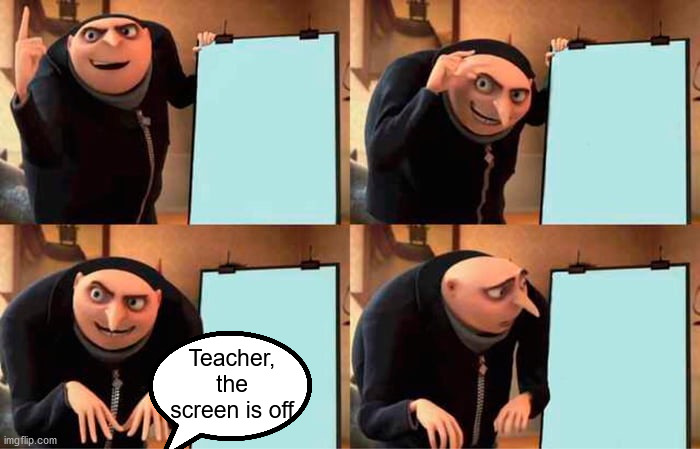 Miss...? | Teacher, the screen is off | image tagged in memes,gru's plan | made w/ Imgflip meme maker