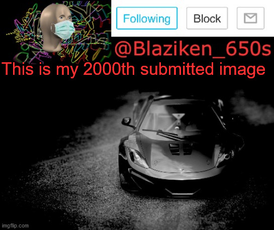 I'm serious | This is my 2000th submitted image | image tagged in blaziken_650s announcement | made w/ Imgflip meme maker