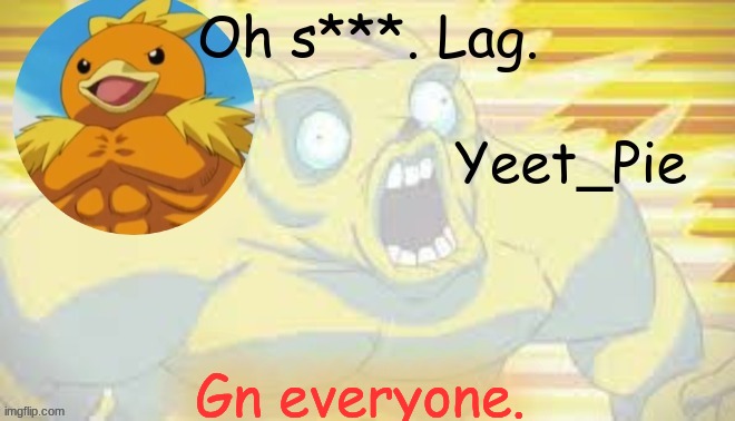 So. Tired. | Gn everyone. | image tagged in yeet_pie | made w/ Imgflip meme maker