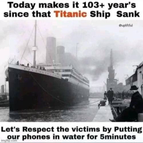 Submerge your phone for 5 minutes to pay respect... | image tagged in titanic,phone,cell phone,respect | made w/ Imgflip meme maker