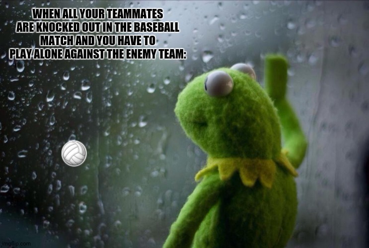 Desert Sports | WHEN ALL YOUR TEAMMATES ARE KNOCKED OUT IN THE BASEBALL MATCH AND YOU HAVE TO PLAY ALONE AGAINST THE ENEMY TEAM:; 🏐 | image tagged in memes,mlb baseball,sad kermit | made w/ Imgflip meme maker