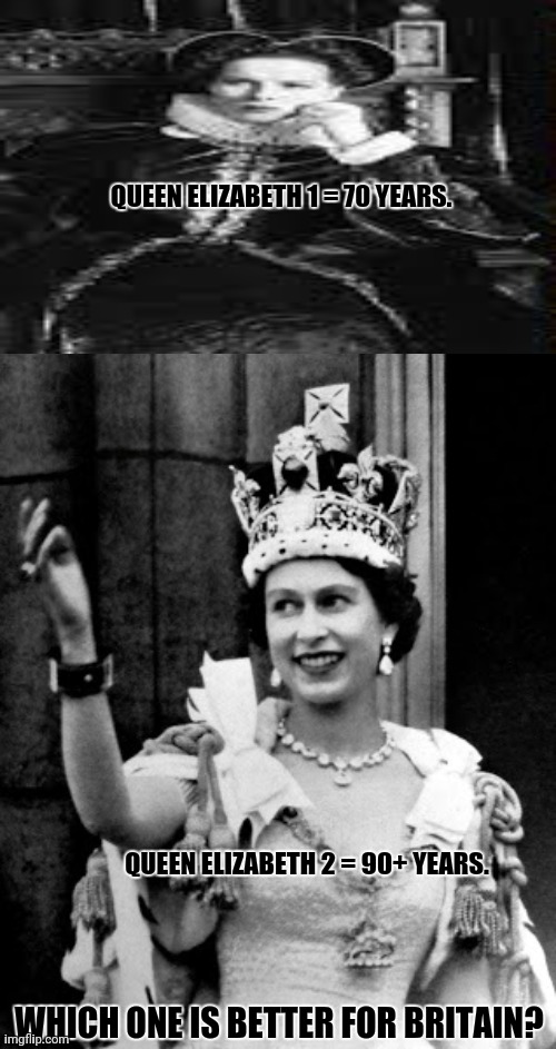 Queen Elizabeth II | QUEEN ELIZABETH 1 = 70 YEARS. QUEEN ELIZABETH 2 = 90+ YEARS. WHICH ONE IS BETTER FOR BRITAIN? | image tagged in memes,queen of england,undead | made w/ Imgflip meme maker