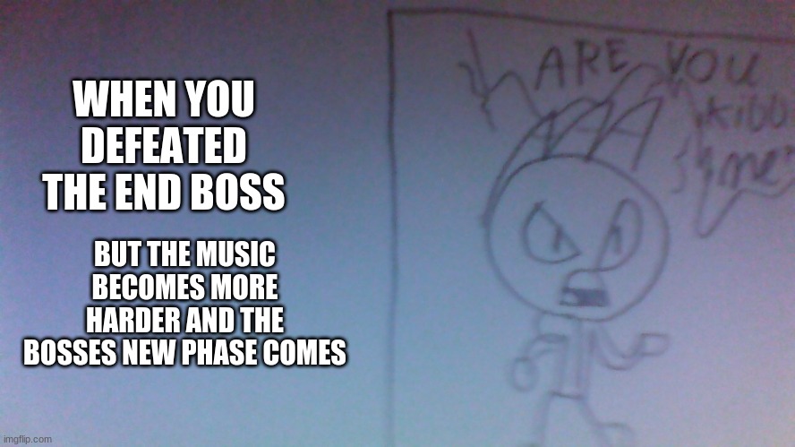 ARE YOU KIDDING ME?! leon | WHEN YOU DEFEATED THE END BOSS; BUT THE MUSIC BECOMES MORE HARDER AND THE BOSSES NEW PHASE COMES | image tagged in are you kidding me leon | made w/ Imgflip meme maker