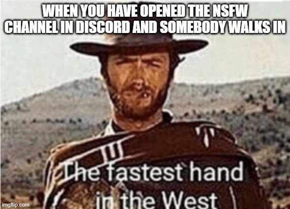 Discord NSFW | WHEN YOU HAVE OPENED THE NSFW CHANNEL IN DISCORD AND SOMEBODY WALKS IN | image tagged in fastest hand in the west | made w/ Imgflip meme maker