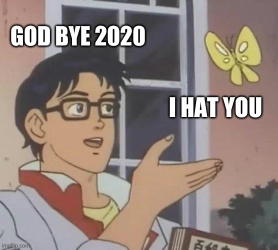 Is This A Pigeon Meme | GOD BYE 2020; I HAT YOU | image tagged in memes,is this a pigeon | made w/ Imgflip meme maker