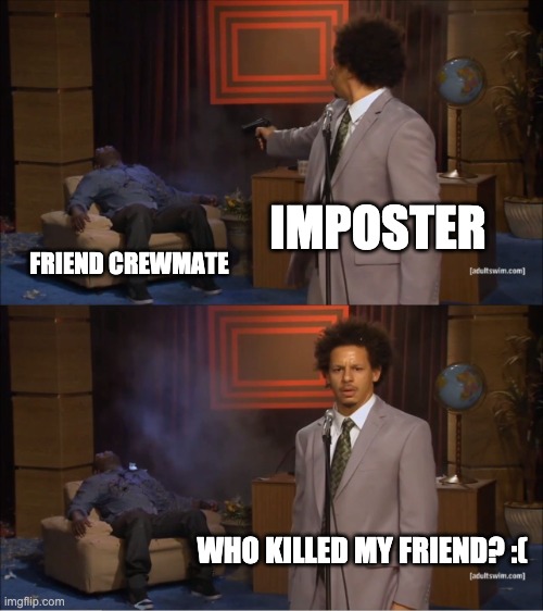 what? who did this? | IMPOSTER; FRIEND CREWMATE; WHO KILLED MY FRIEND? :( | image tagged in memes,who killed hannibal | made w/ Imgflip meme maker