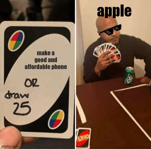 apple be like... | apple; make a good and affordable phone | image tagged in memes,uno draw 25 cards | made w/ Imgflip meme maker