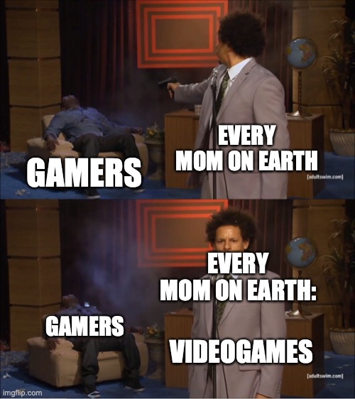 Who Killed Hannibal | EVERY MOM ON EARTH; GAMERS; EVERY MOM ON EARTH:; GAMERS; VIDEOGAMES | image tagged in memes,who killed hannibal | made w/ Imgflip meme maker