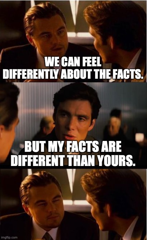 Inception Meme | WE CAN FEEL DIFFERENTLY ABOUT THE FACTS. BUT MY FACTS ARE DIFFERENT THAN YOURS. | image tagged in memes,inception | made w/ Imgflip meme maker