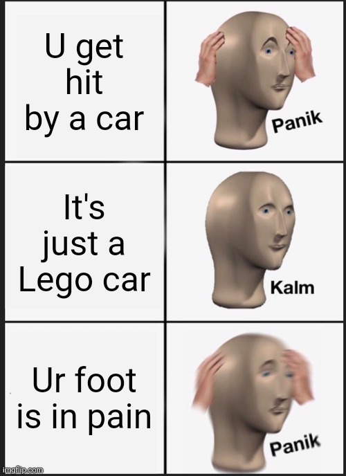 Panik Kalm Panik | U get hit by a car; It's just a Lego car; Ur foot is in pain | image tagged in memes,panik kalm panik | made w/ Imgflip meme maker