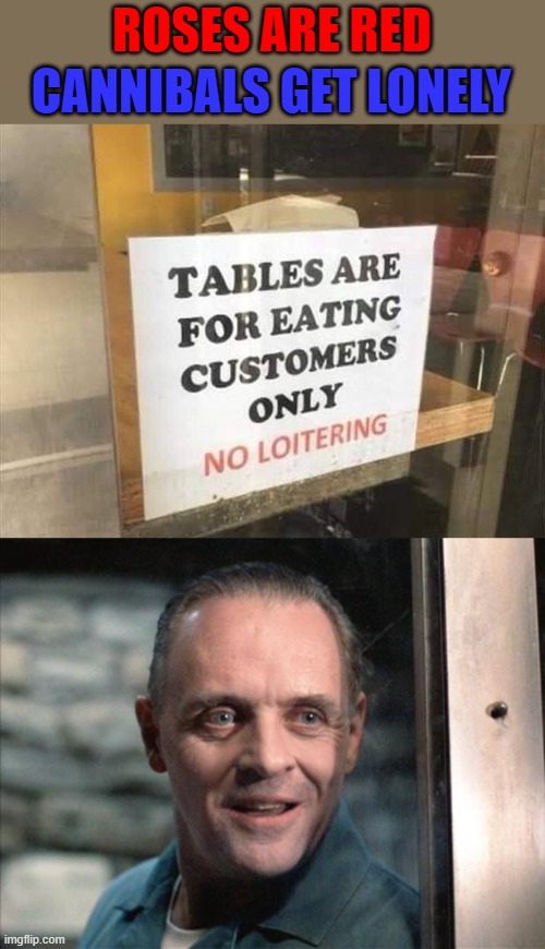 Where customers are served quickly... | ROSES ARE RED; CANNIBALS GET LONELY | image tagged in hannibal lecter,memes,loneliness,funny,rhymes | made w/ Imgflip meme maker