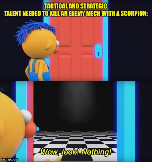 Wow, look! Nothing! | TACTICAL AND STRATEGIC TALENT NEEDED TO KILL AN ENEMY MECH WITH A SCORPION: | image tagged in wow look nothing | made w/ Imgflip meme maker