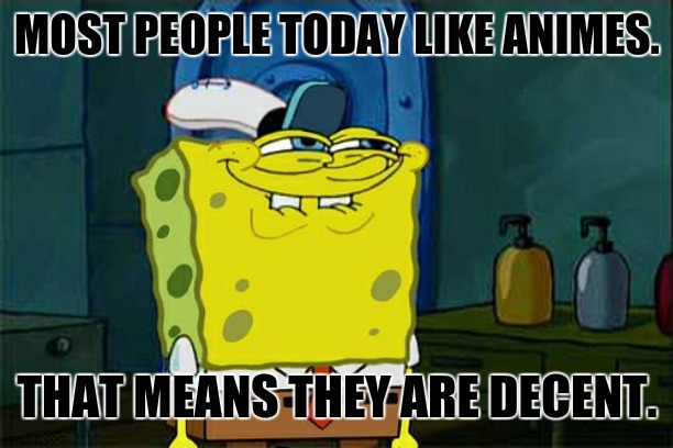 Don't You Squidward | MOST PEOPLE TODAY LIKE ANIMES. THAT MEANS THEY ARE DECENT. | image tagged in memes,don't you squidward,cartoon | made w/ Imgflip meme maker