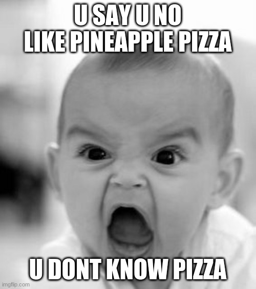 Angry Baby Meme | U SAY U NO LIKE PINEAPPLE PIZZA U DONT KNOW PIZZA | image tagged in memes,angry baby | made w/ Imgflip meme maker