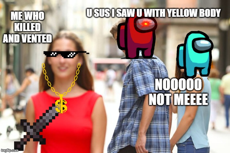 when u get confused | U SUS I SAW U WITH YELLOW BODY; ME WHO KILLED AND VENTED; NOOOOO NOT MEEEE | image tagged in memes,distracted boyfriend | made w/ Imgflip meme maker