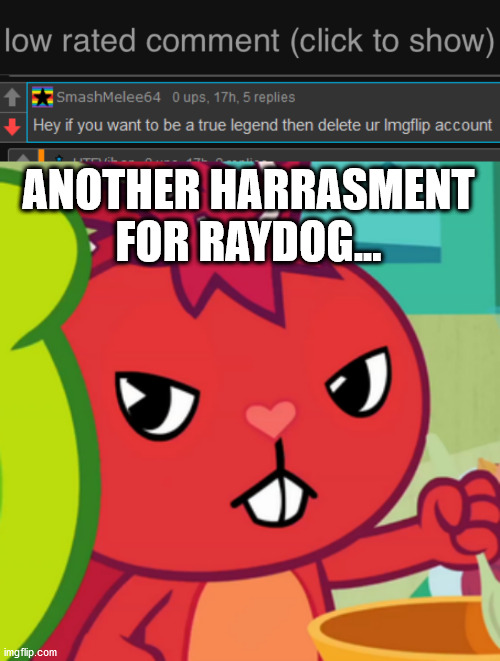 Get a load of this guy! | ANOTHER HARRASMENT FOR RAYDOG... | image tagged in low rated comment dark mode version,pissed-off flaky htf | made w/ Imgflip meme maker