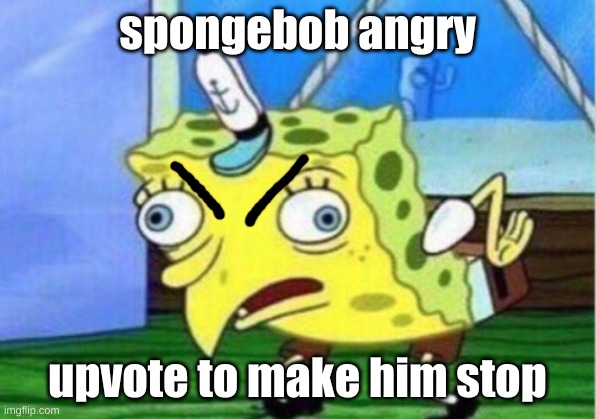 Mocking Spongebob Meme | spongebob angry; upvote to make him stop | image tagged in memes,mocking spongebob,upvote beggars | made w/ Imgflip meme maker