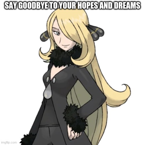 Cynthia | SAY GOODBYE TO YOUR HOPES AND DREAMS | image tagged in cynthia | made w/ Imgflip meme maker