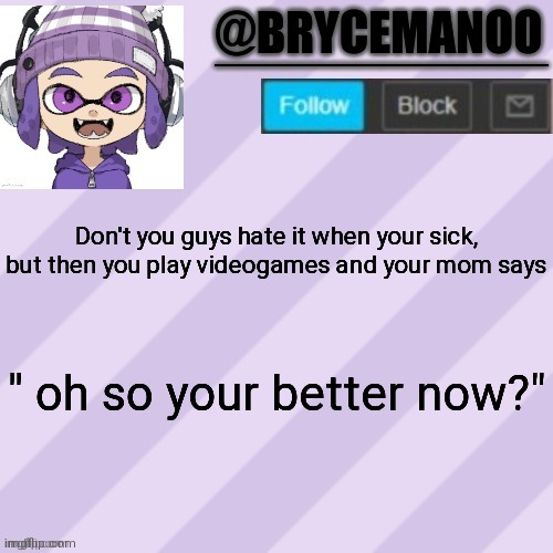 BrycemanOO announcement temple | Don't you guys hate it when your sick, but then you play videogames and your mom says; " oh so your better now?" | image tagged in brycemanoo announcement temple | made w/ Imgflip meme maker