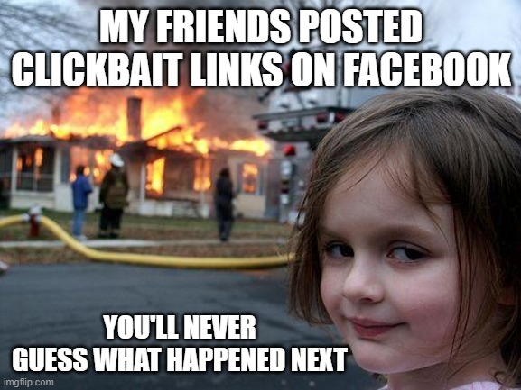 They deserved it | MY FRIENDS POSTED CLICKBAIT LINKS ON FACEBOOK; YOU'LL NEVER GUESS WHAT HAPPENED NEXT | image tagged in memes,disaster girl,clickbait | made w/ Imgflip meme maker