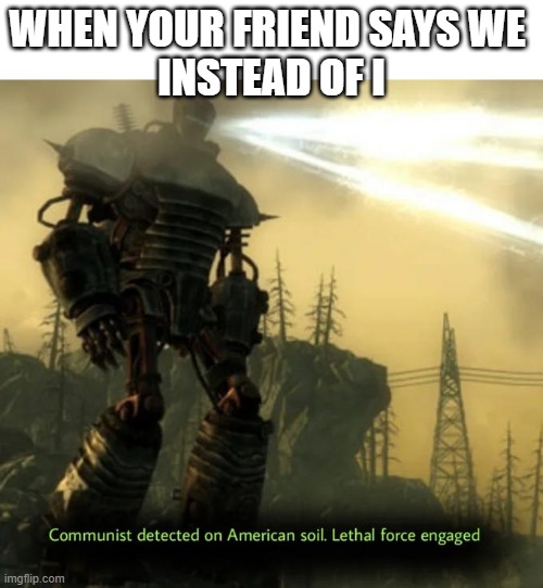 Communist Detected On American Soil | WHEN YOUR FRIEND SAYS WE 
INSTEAD OF I | image tagged in communist detected on american soil | made w/ Imgflip meme maker