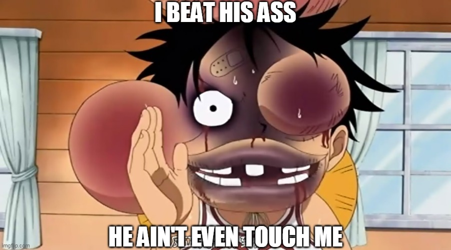 i beat his ass, he ain't even touch me | I BEAT HIS ASS; HE AIN'T EVEN TOUCH ME | image tagged in one piece,luffy | made w/ Imgflip meme maker