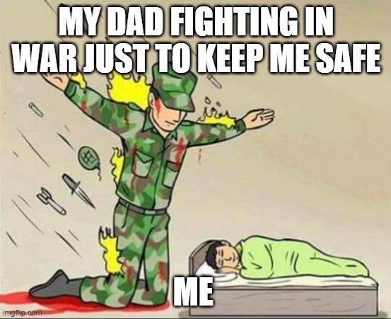 THIS IS WHY I LOVE MY FATHER | MY DAD FIGHTING IN WAR JUST TO KEEP ME SAFE; ME | image tagged in soldier protecting sleeping child | made w/ Imgflip meme maker
