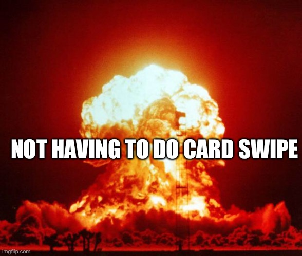 Nuke | NOT HAVING TO DO CARD SWIPE | image tagged in nuke | made w/ Imgflip meme maker