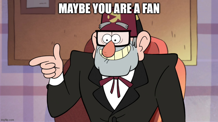 Grunkle Stan Pointing - Gravity Falls | MAYBE YOU ARE A FAN | image tagged in grunkle stan pointing - gravity falls | made w/ Imgflip meme maker