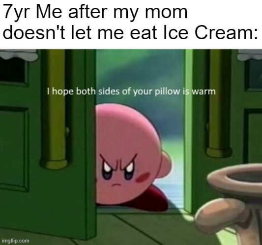 Why no ice cream | 7yr Me after my mom doesn't let me eat Ice Cream: | image tagged in kirby | made w/ Imgflip meme maker
