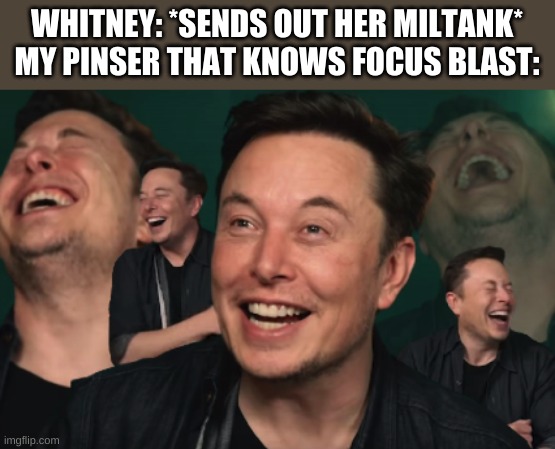 I know its not a special attacker but still | WHITNEY: *SENDS OUT HER MILTANK*
MY PINSER THAT KNOWS FOCUS BLAST: | image tagged in elon musk laughing | made w/ Imgflip meme maker