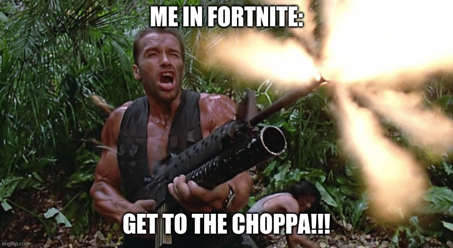 Get to the choppa! |  ME IN FORTNITE:; GET TO THE CHOPPA!!! | image tagged in get to the choppa | made w/ Imgflip meme maker
