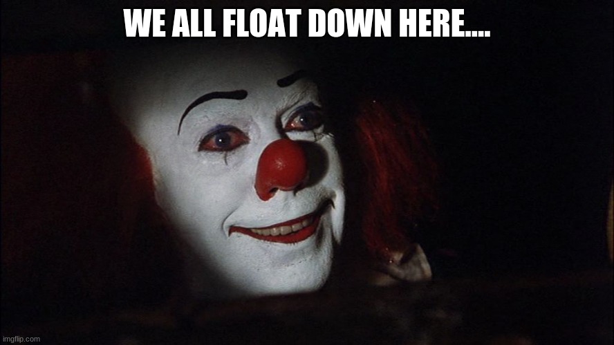 Stephen King It Pennywise Sewer Tim Curry We all Float Down Here | WE ALL FLOAT DOWN HERE.... | image tagged in stephen king it pennywise sewer tim curry we all float down here | made w/ Imgflip meme maker