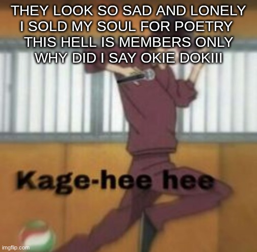 Kage-hee hee | THEY LOOK SO SAD AND LONELY
I SOLD MY SOUL FOR POETRY 
THIS HELL IS MEMBERS ONLY
WHY DID I SAY OKIE DOKIII | image tagged in kage-hee hee,ddlc | made w/ Imgflip meme maker