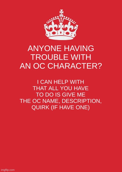 Need help with getting your OC character right? I can help | ANYONE HAVING TROUBLE WITH AN OC CHARACTER? I CAN HELP WITH THAT ALL YOU HAVE TO DO IS GIVE ME THE OC NAME, DESCRIPTION, QUIRK (IF HAVE ONE) | image tagged in anime,roleplaying | made w/ Imgflip meme maker