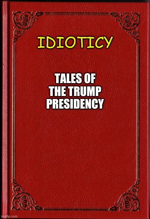 blank book | IDIOTICY; TALES OF THE TRUMP PRESIDENCY | image tagged in blank book | made w/ Imgflip meme maker