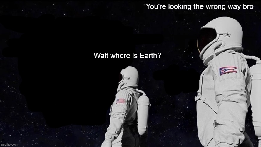 Always Has Been Meme | You're looking the wrong way bro; Wait where is Earth? | image tagged in memes,always has been | made w/ Imgflip meme maker