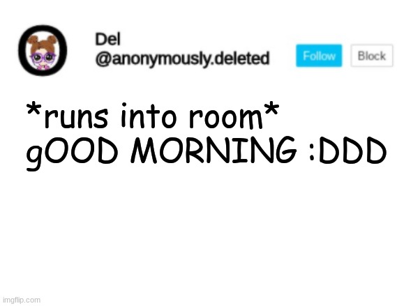 Del Announcement | *runs into room* gOOD MORNING :DDD | image tagged in del announcement | made w/ Imgflip meme maker